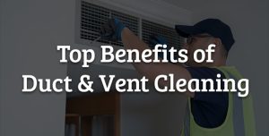 Top Benefits of Duct & Vent Cleaning